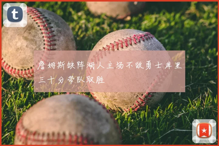 詹姆斯缺阵湖人主场不敌勇士库里三十分带队取胜
