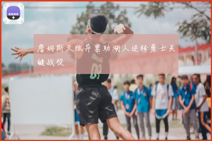 詹姆斯天赋异禀助湖人逆转勇士关键战役