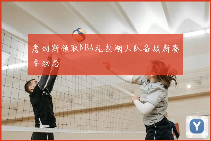 詹姆斯领取NBA礼包湖人队备战新赛季动态