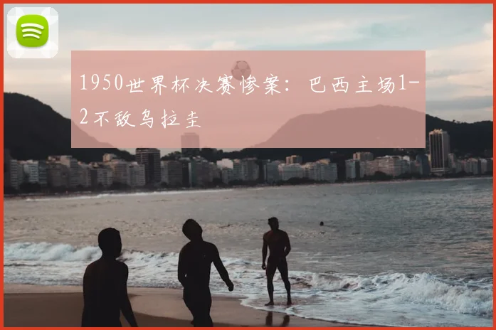 1950世界杯决赛惨案:巴西主场1-2不敌乌拉圭