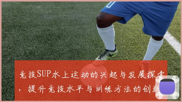 竞技SUP水上运动的兴起与发展探索，提升竞技水平与训练方法的创新路径