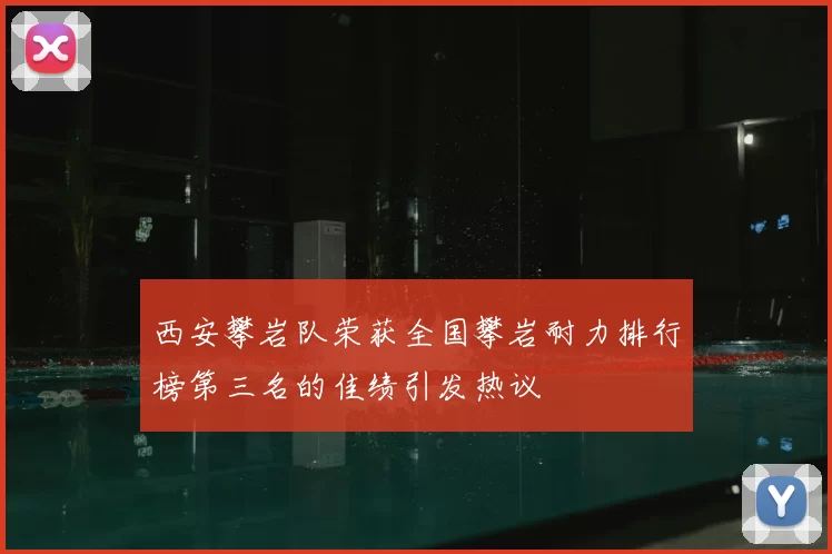 西安攀岩队荣获全国攀岩耐力排行榜第三名的佳绩引发热议