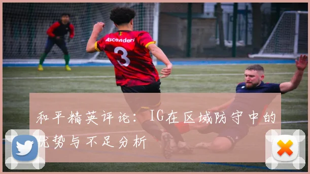 和平精英评论：IG在区域防守中的优势与不足分析