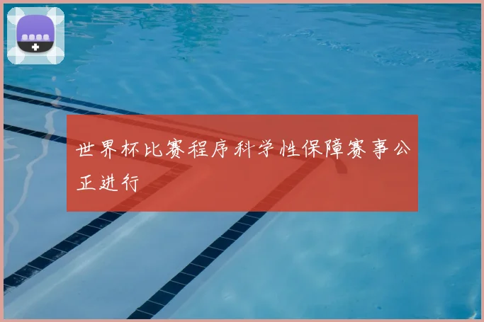 世界杯比赛程序科学性保障赛事公正进行