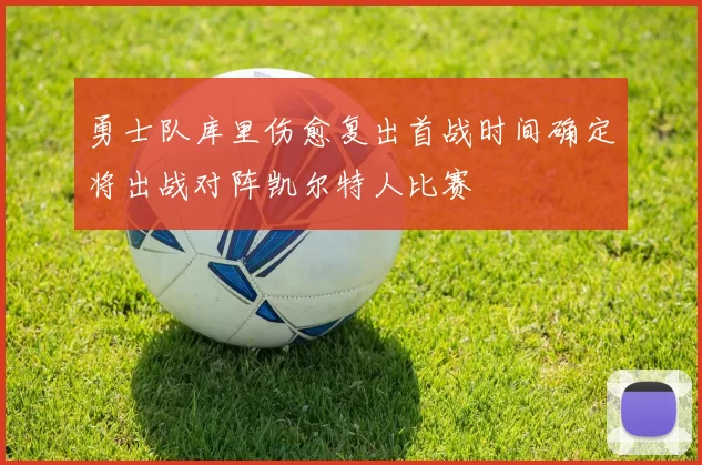 勇士队库里伤愈复出首战时间确定将出战对阵凯尔特人比赛