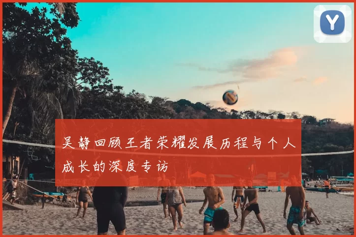吴静回顾王者荣耀发展历程与个人成长的深度专访