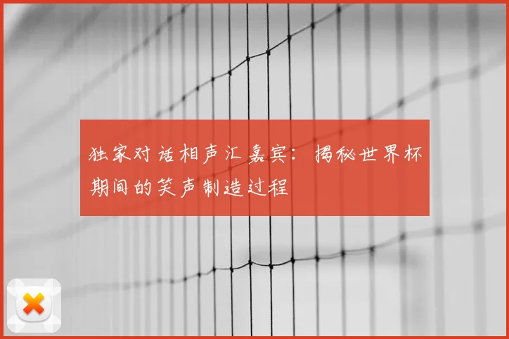 独家对话相声汇嘉宾:揭秘世界杯期间的笑声制造过程