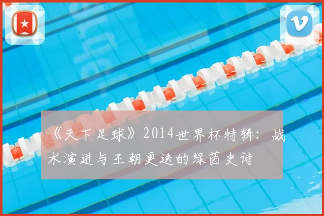 《天下足球》2014世界杯特辑:战术演进与王朝更迭的绿茵史诗