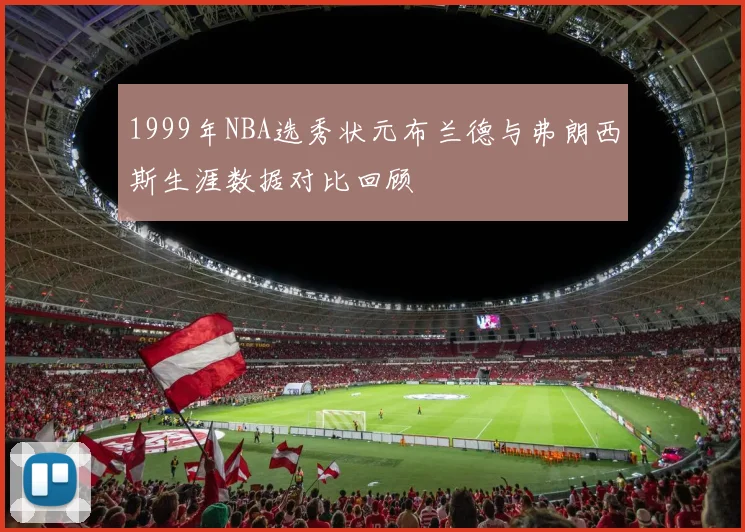 1999年NBA选秀状元布兰德与弗朗西斯生涯数据对比回顾