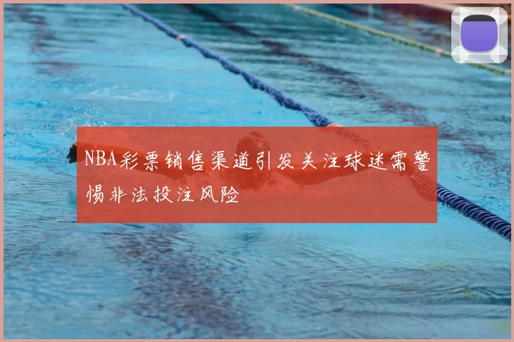 NBA彩票销售渠道引发关注球迷需警惕非法投注风险