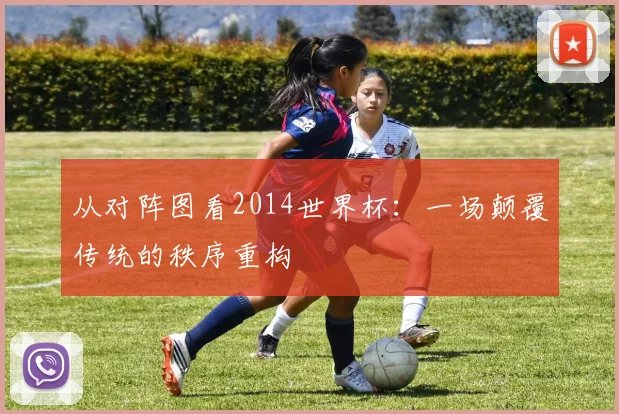 从对阵图看2014世界杯:一场颠覆传统的秩序重构