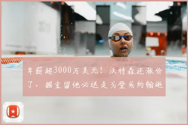 年薪超3000万美元!沃特森还涨价了,掘金留他必送走戈登或约翰逊