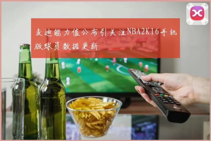 麦迪能力值公布引关注NBA2K16手机版球员数据更新