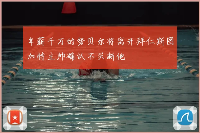 年薪千万的努贝尔将离开拜仁斯图加特主帅确认不买断他