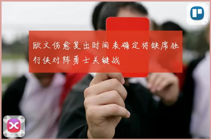 欧文伤愈复出时间表确定将缺席独行侠对阵勇士关键战