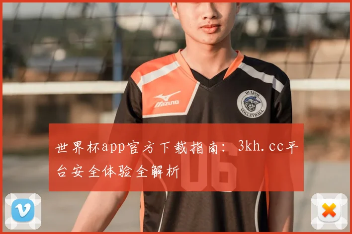 世界杯app官方下载指南:3kh.cc平台安全体验全解析
